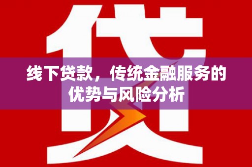 南头线下贷款，传统金融服务的优势与风险分析