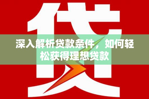 南头深入解析贷款条件，如何轻松获得理想贷款