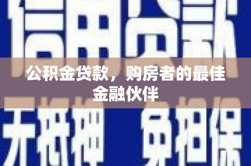 南头公积金贷款，购房者的最佳金融伙伴