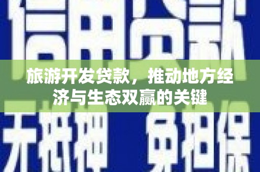 南头旅游开发贷款，推动地方经济与生态双赢的关键