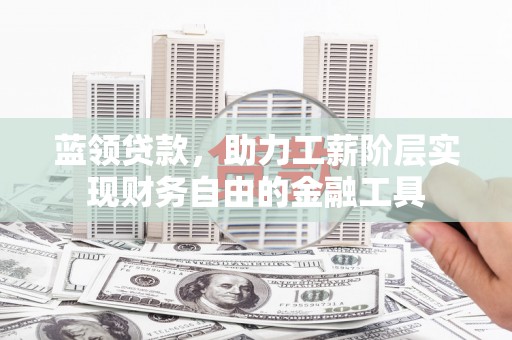 南头蓝领贷款，助力工薪阶层实现财务自由的金融工具