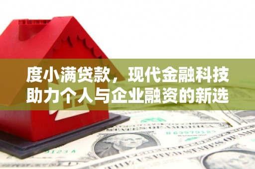 南头度小满贷款，现代金融科技助力个人与企业融资的新选择