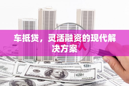 南头车抵贷，灵活融资的现代解决方案