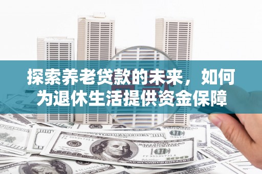 南头探索养老贷款的未来，如何为退休生活提供资金保障