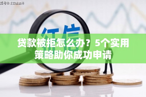 南头贷款被拒怎么办？5个实用策略助你成功申请