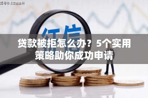 南头贷款被拒怎么办？5个实用策略助你成功申请
