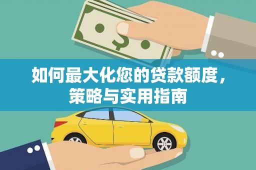 南头如何最大化您的贷款额度，策略与实用指南