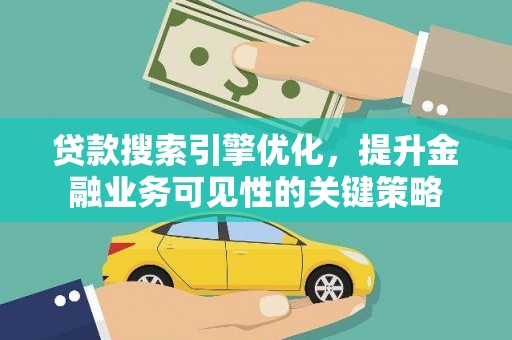 南头贷款搜索引擎优化，提升金融业务可见性的关键策略