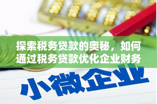 南头探索税务贷款的奥秘，如何通过税务贷款优化企业财务