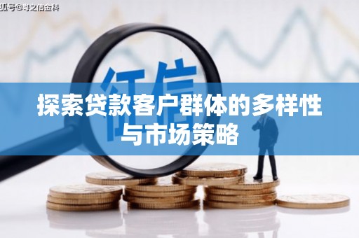 南头探索贷款客户群体的多样性与市场策略
