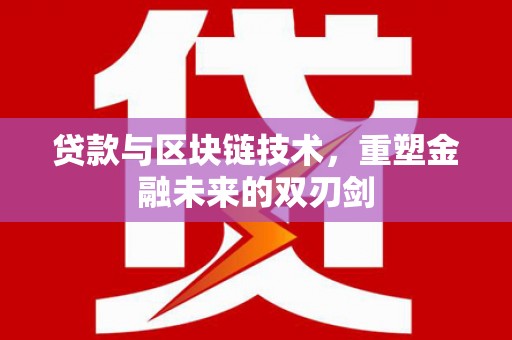 南头贷款与区块链技术，重塑金融未来的双刃剑