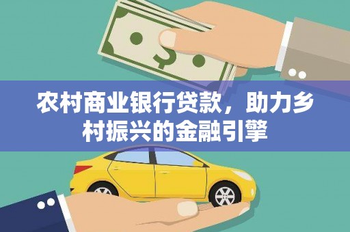 南头农村商业银行贷款，助力乡村振兴的金融引擎