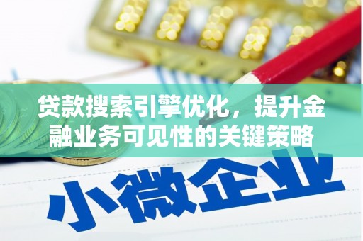 南头贷款搜索引擎优化，提升金融业务可见性的关键策略