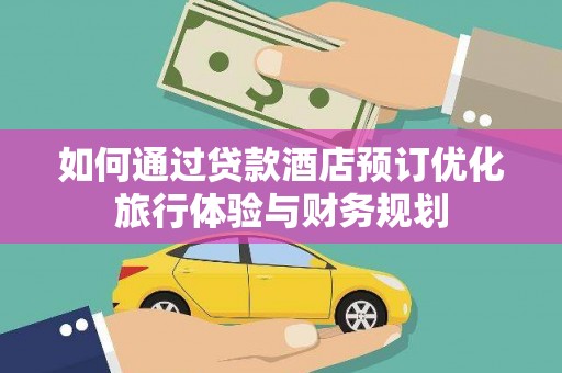 南头如何通过贷款酒店预订优化旅行体验与财务规划
