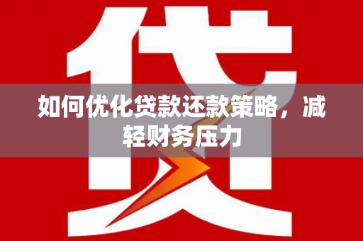 南头如何优化贷款还款策略，减轻财务压力
