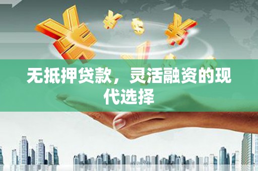 南头无抵押贷款，灵活融资的现代选择
