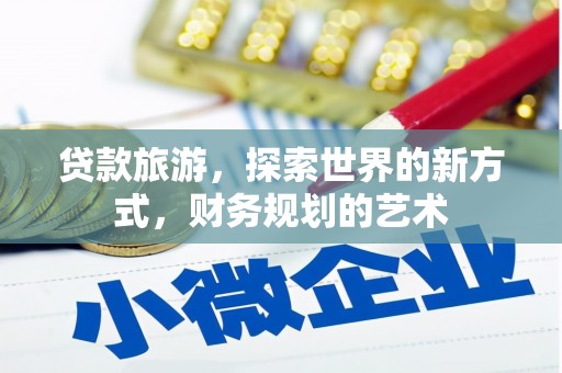 南头贷款旅游，探索世界的新方式，财务规划的艺术