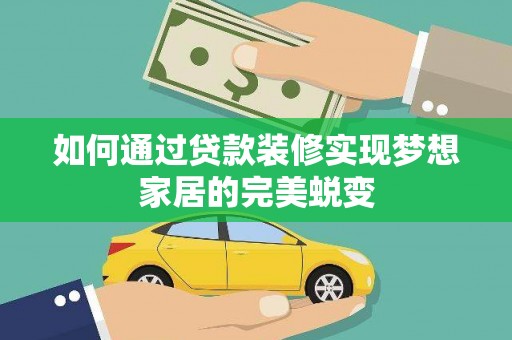 南头如何通过贷款装修实现梦想家居的完美蜕变
