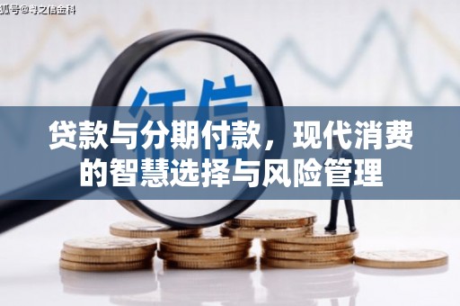 南头贷款与分期付款，现代消费的智慧选择与风险管理