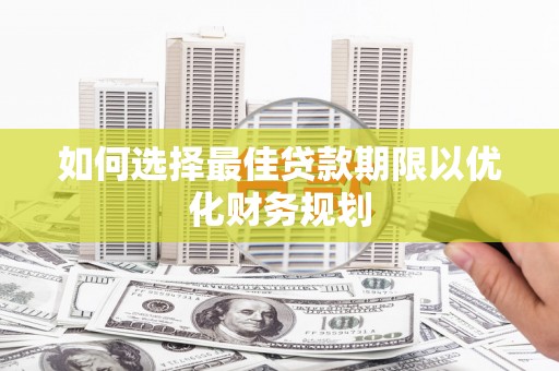 南头如何选择最佳贷款期限以优化财务规划