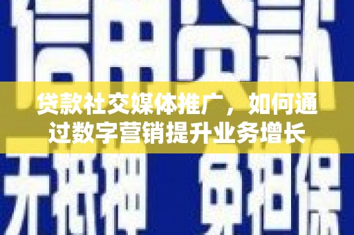 南头贷款社交媒体推广，如何通过数字营销提升业务增长