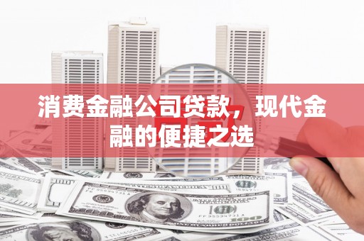 南头消费金融公司贷款，现代金融的便捷之选