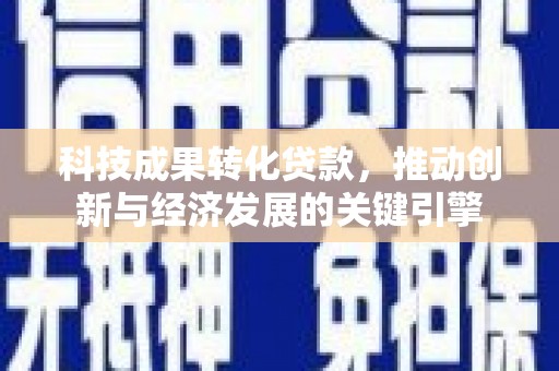 南头科技成果转化贷款，推动创新与经济发展的关键引擎
