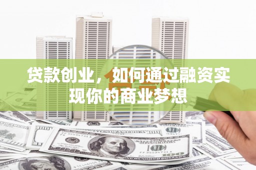 南头贷款创业，如何通过融资实现你的商业梦想