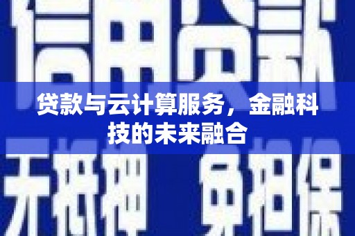 南头贷款与云计算服务，金融科技的未来融合