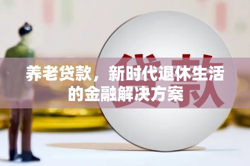 南头养老贷款，新时代退休生活的金融解决方案