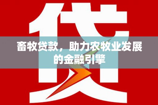 南头畜牧贷款，助力农牧业发展的金融引擎