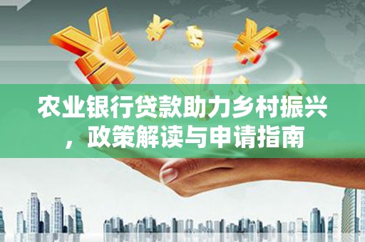 南头农业银行贷款助力乡村振兴，政策解读与申请指南