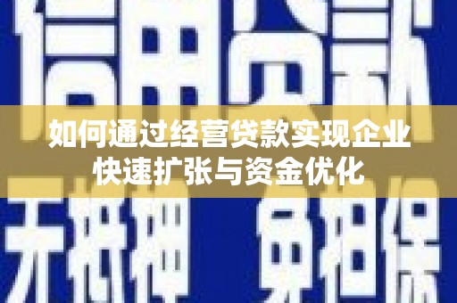 南头如何通过经营贷款实现企业快速扩张与资金优化