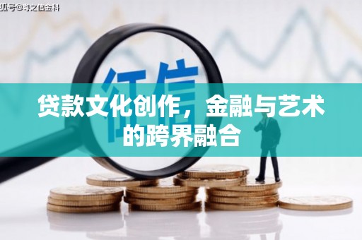 南头贷款文化创作，金融与艺术的跨界融合