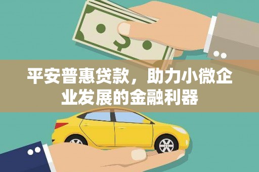南头平安普惠贷款，助力小微企业发展的金融利器