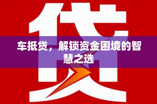 南头车抵贷，解锁资金困境的智慧之选