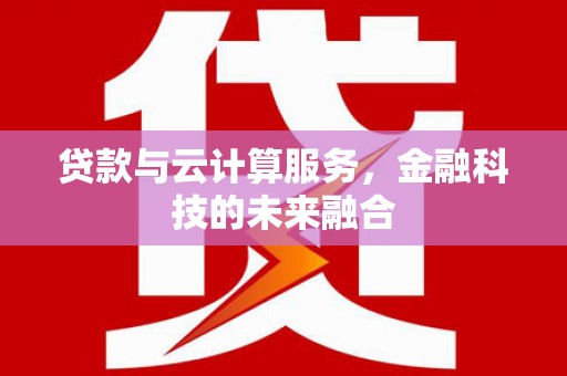 南头贷款与云计算服务，金融科技的未来融合