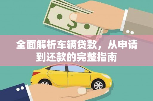 南头全面解析车辆贷款，从申请到还款的完整指南
