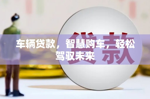 南头车辆贷款，智慧购车，轻松驾驭未来