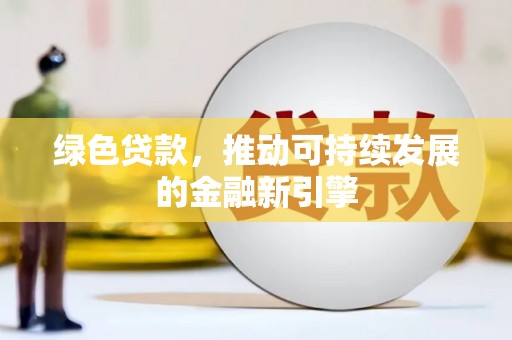 南头绿色贷款，推动可持续发展的金融新引擎