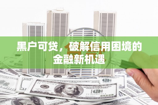 南头黑户可贷，破解信用困境的金融新机遇