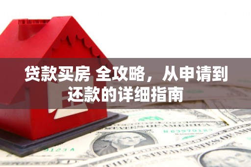 南头贷款买房 全攻略，从申请到还款的详细指南