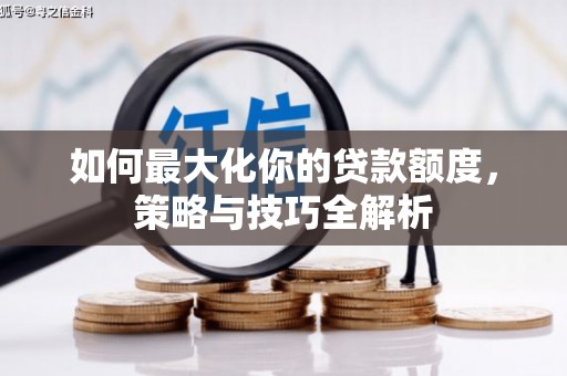 南头如何最大化你的贷款额度，策略与技巧全解析