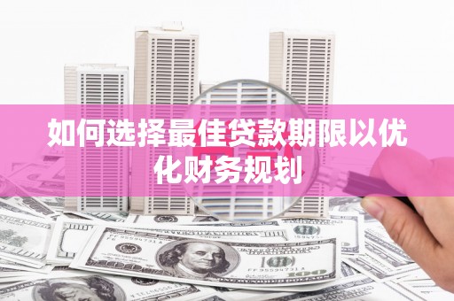 南头如何选择最佳贷款期限以优化财务规划