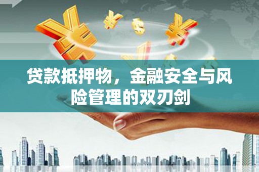 南头贷款抵押物，金融安全与风险管理的双刃剑