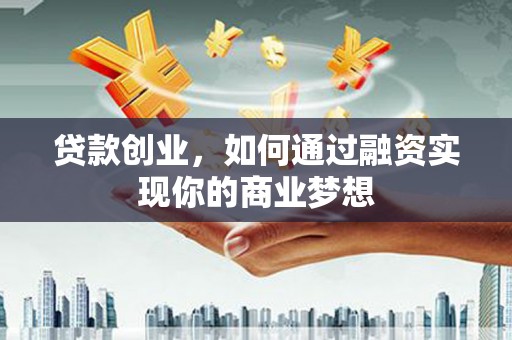 南头贷款创业，如何通过融资实现你的商业梦想
