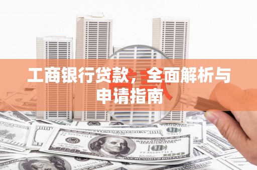 南头工商银行贷款，全面解析与申请指南